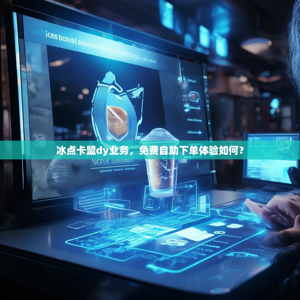 冰点卡盟dy业务，免费自助下单体验如何？