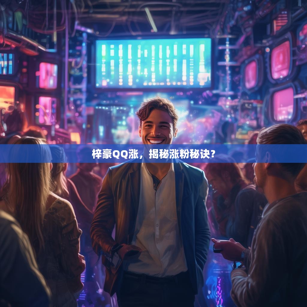 梓豪QQ涨，揭秘涨粉秘诀？