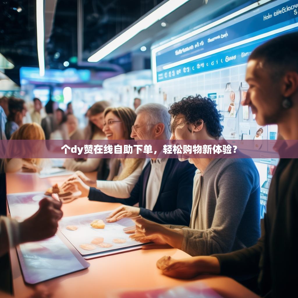 个dy赞在线自助下单，轻松购物新体验？