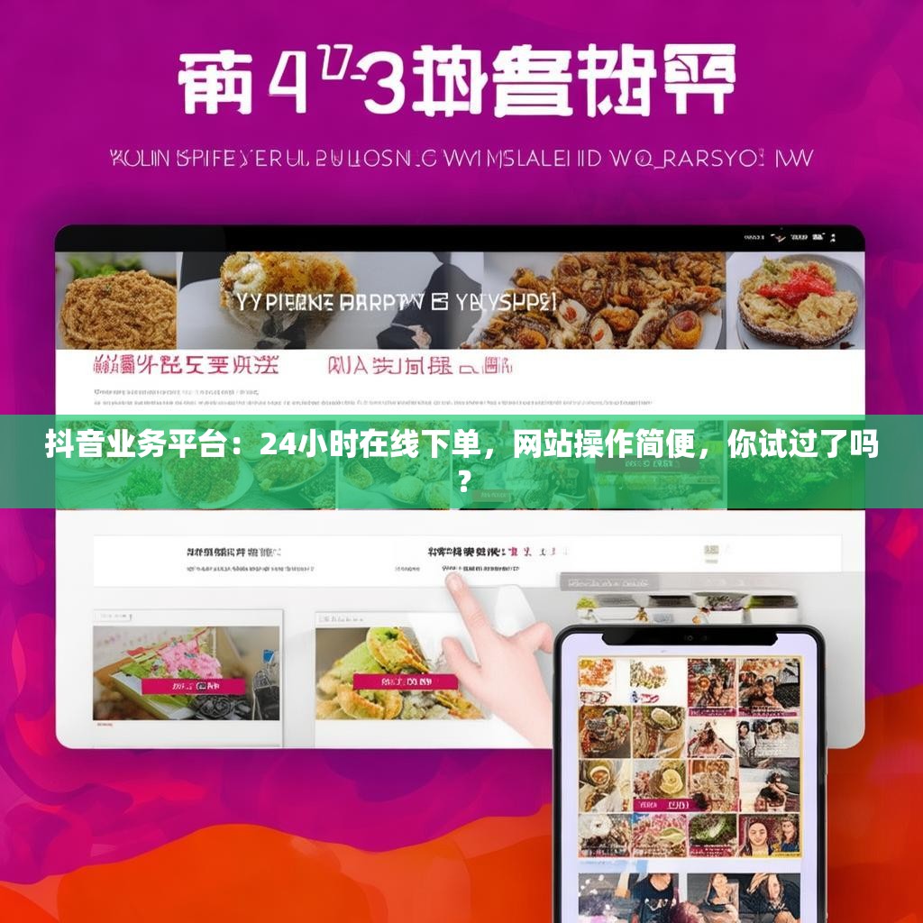 抖音业务平台：24小时在线下单，网站操作简便，你试过了吗？