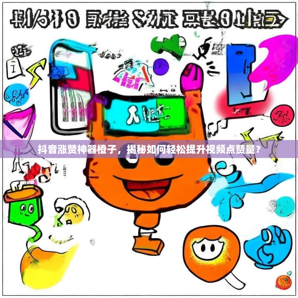 抖音涨赞神器橙子，揭秘如何轻松提升视频点赞量？