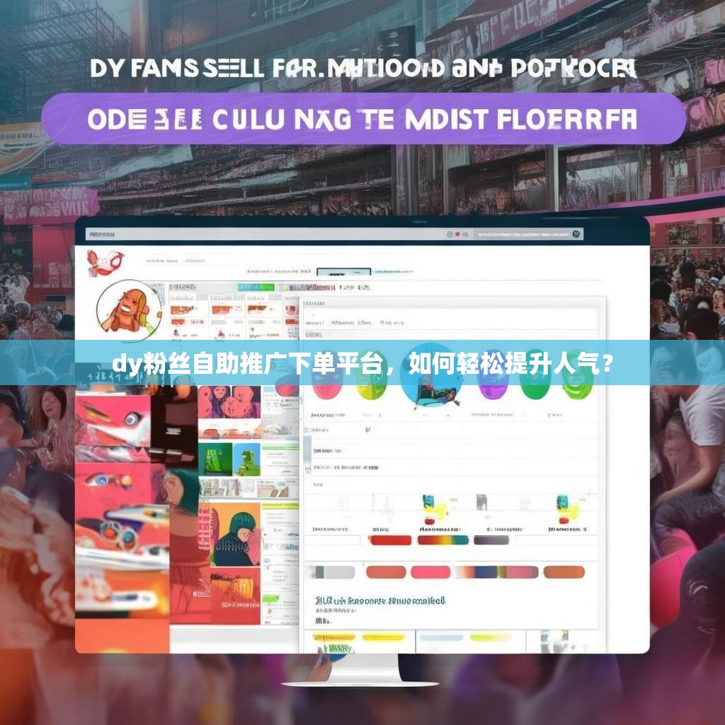 dy粉丝自助推广下单平台，如何轻松提升人气？
