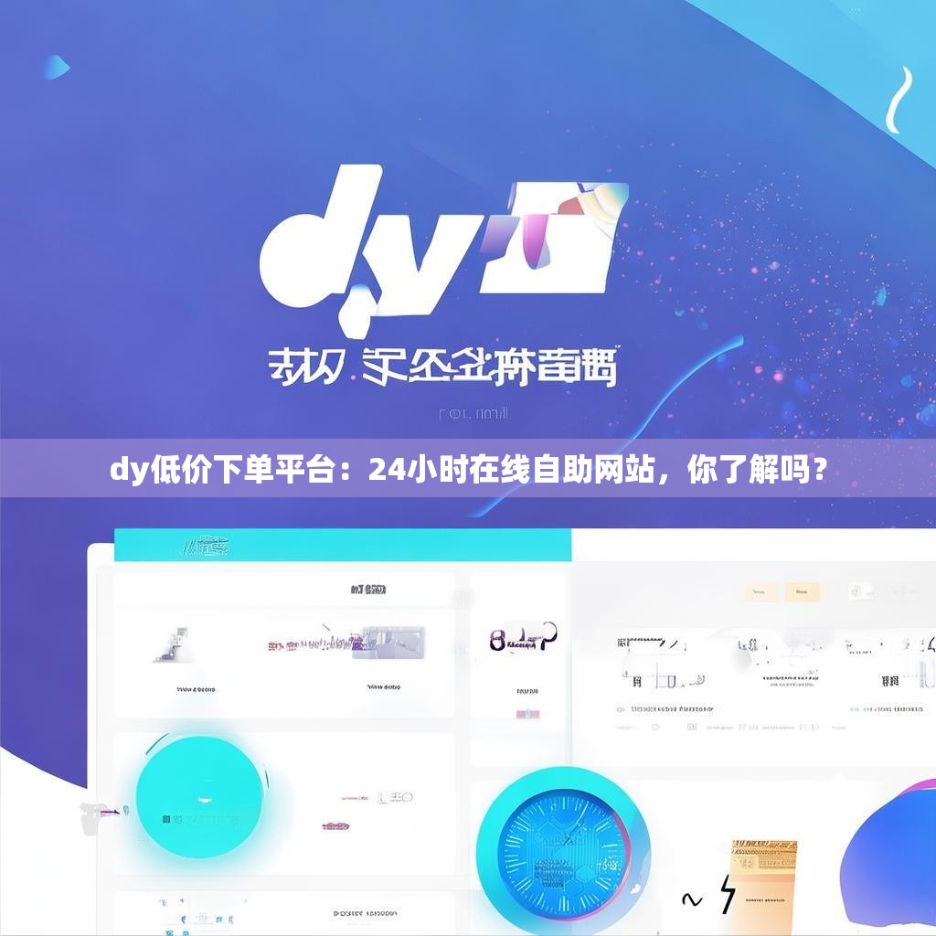 dy低价下单平台：24小时在线自助网站，你了解吗？