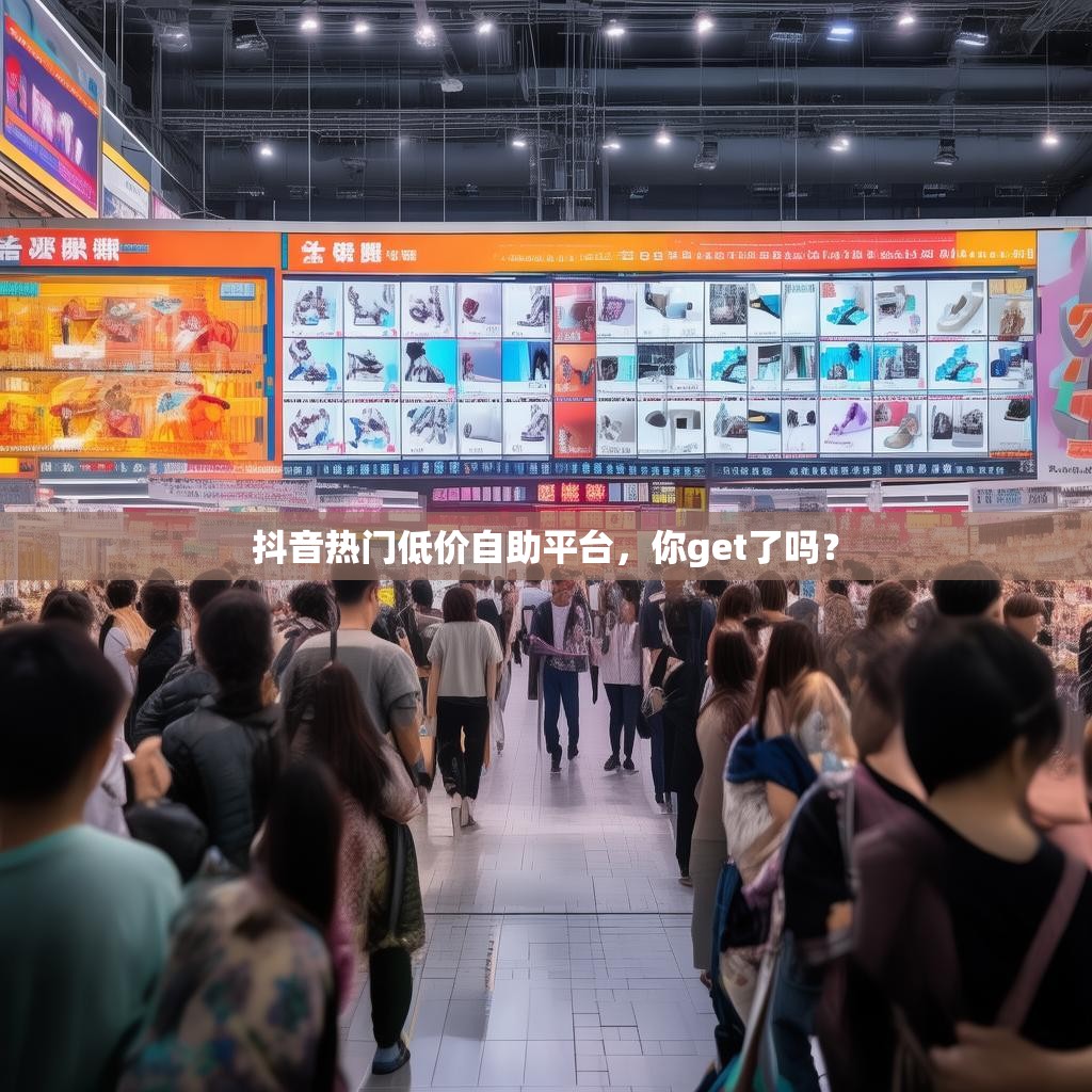 抖音热门低价自助平台，你get了吗？
