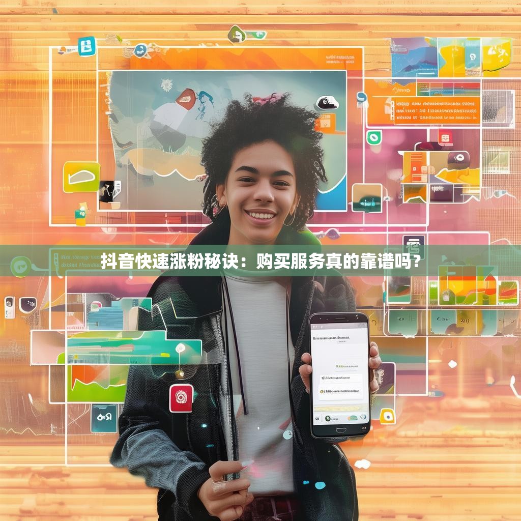 抖音快速涨粉秘诀：购买服务真的靠谱吗？