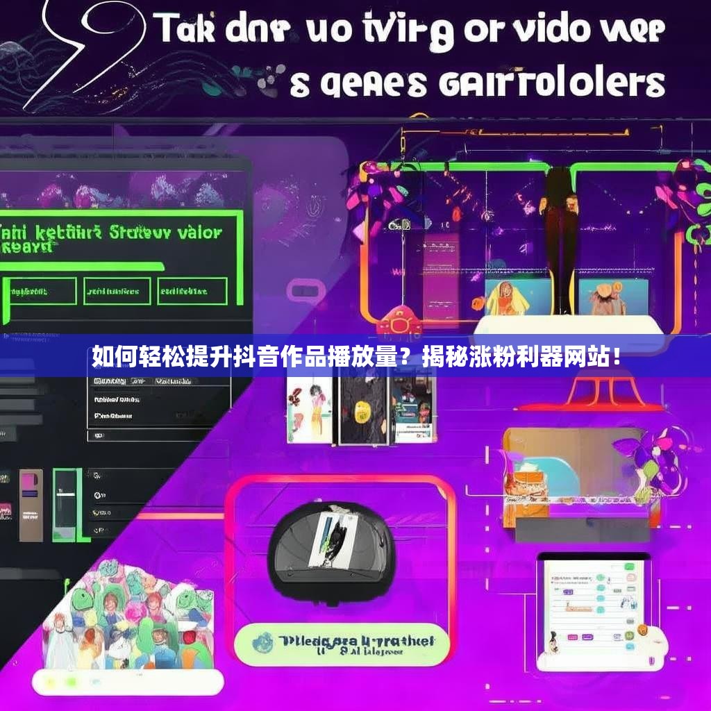 如何轻松提升抖音作品播放量？揭秘涨粉利器网站！