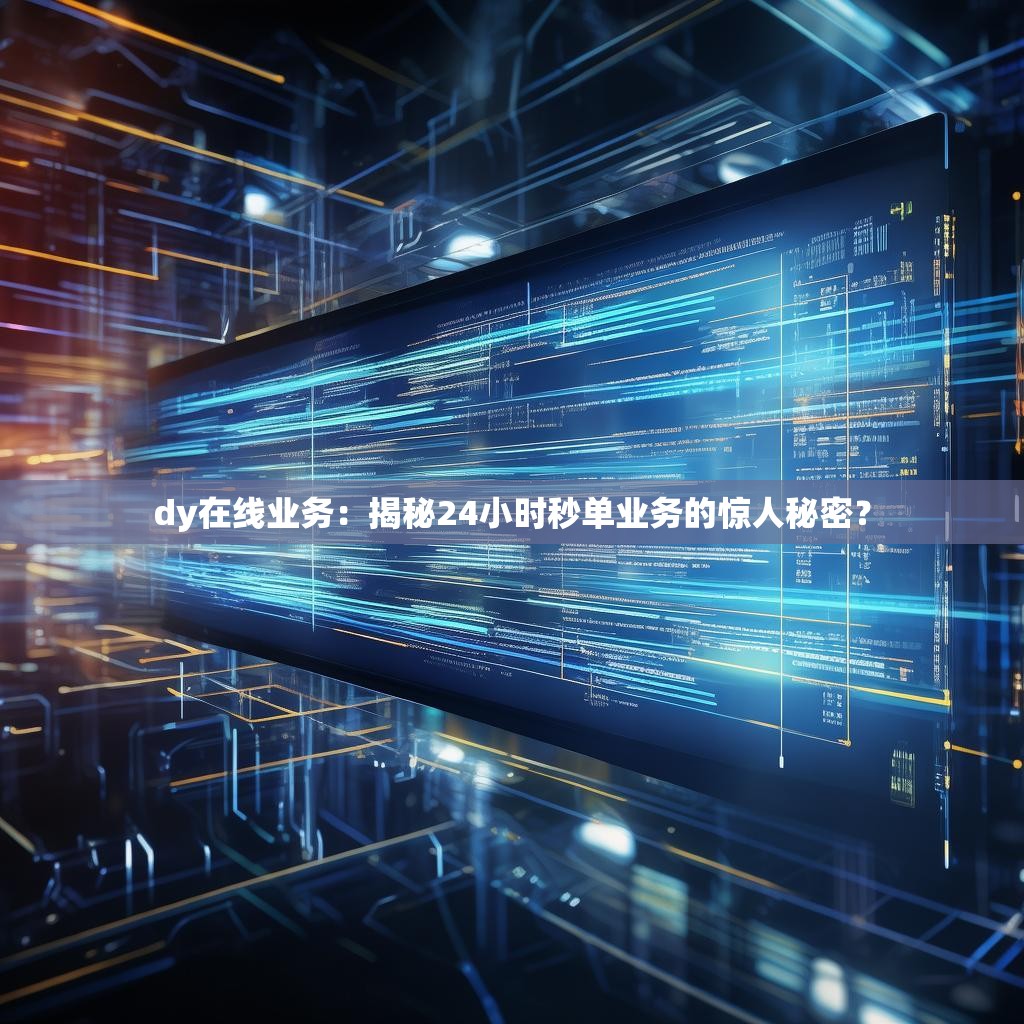 dy在线业务：揭秘24小时秒单业务的惊人秘密？