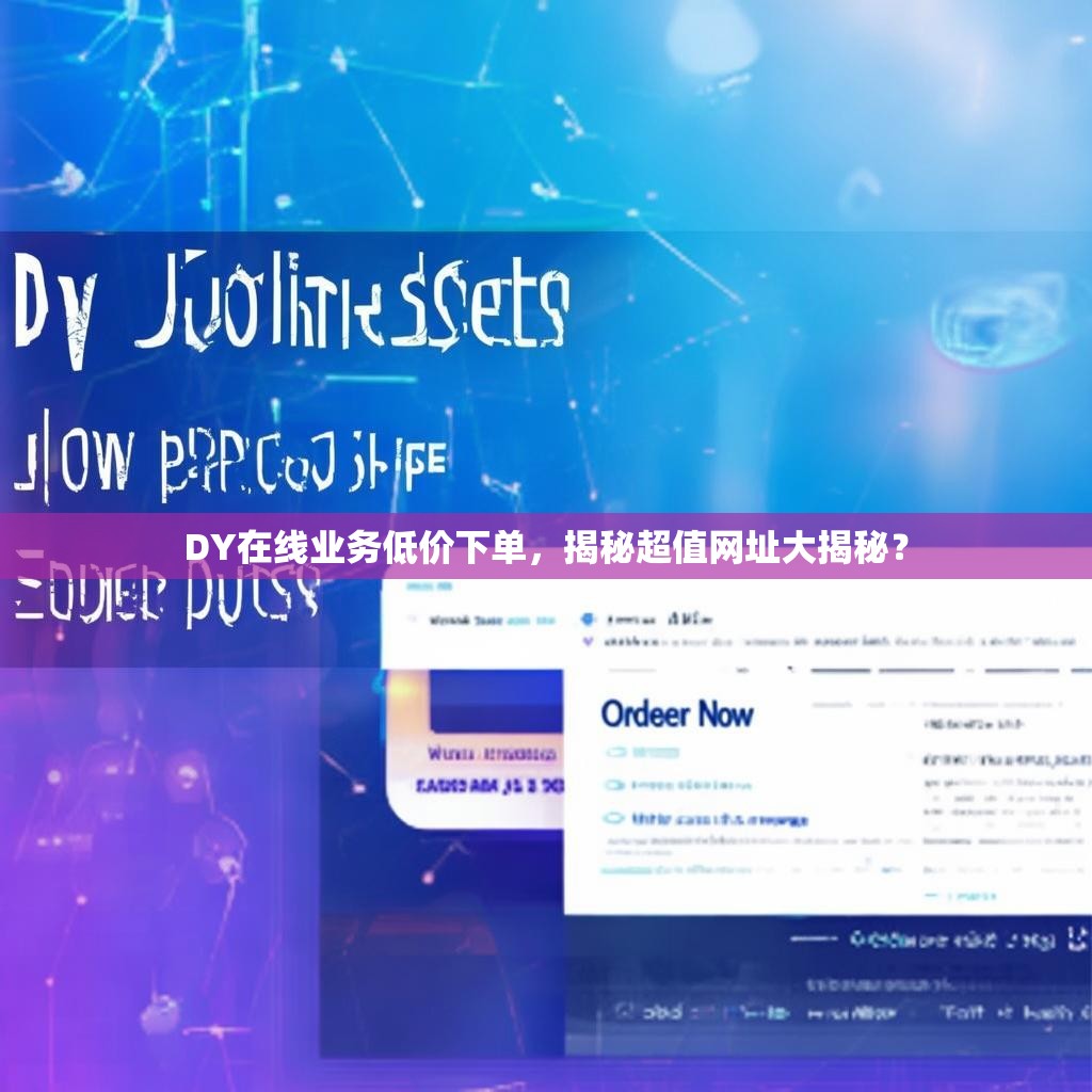 DY在线业务低价下单，揭秘超值网址大揭秘？