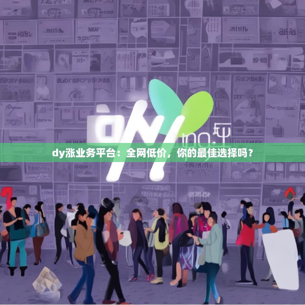 dy涨业务平台：全网低价，你的最佳选择吗？