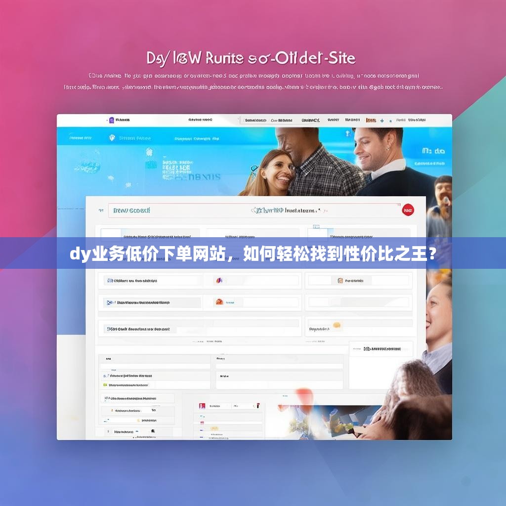 dy业务低价下单网站，如何轻松找到性价比之王？