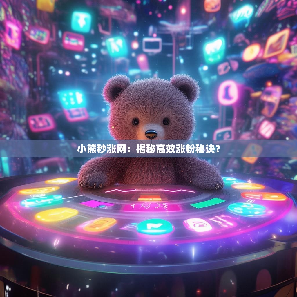小熊秒涨网：揭秘高效涨粉秘诀？