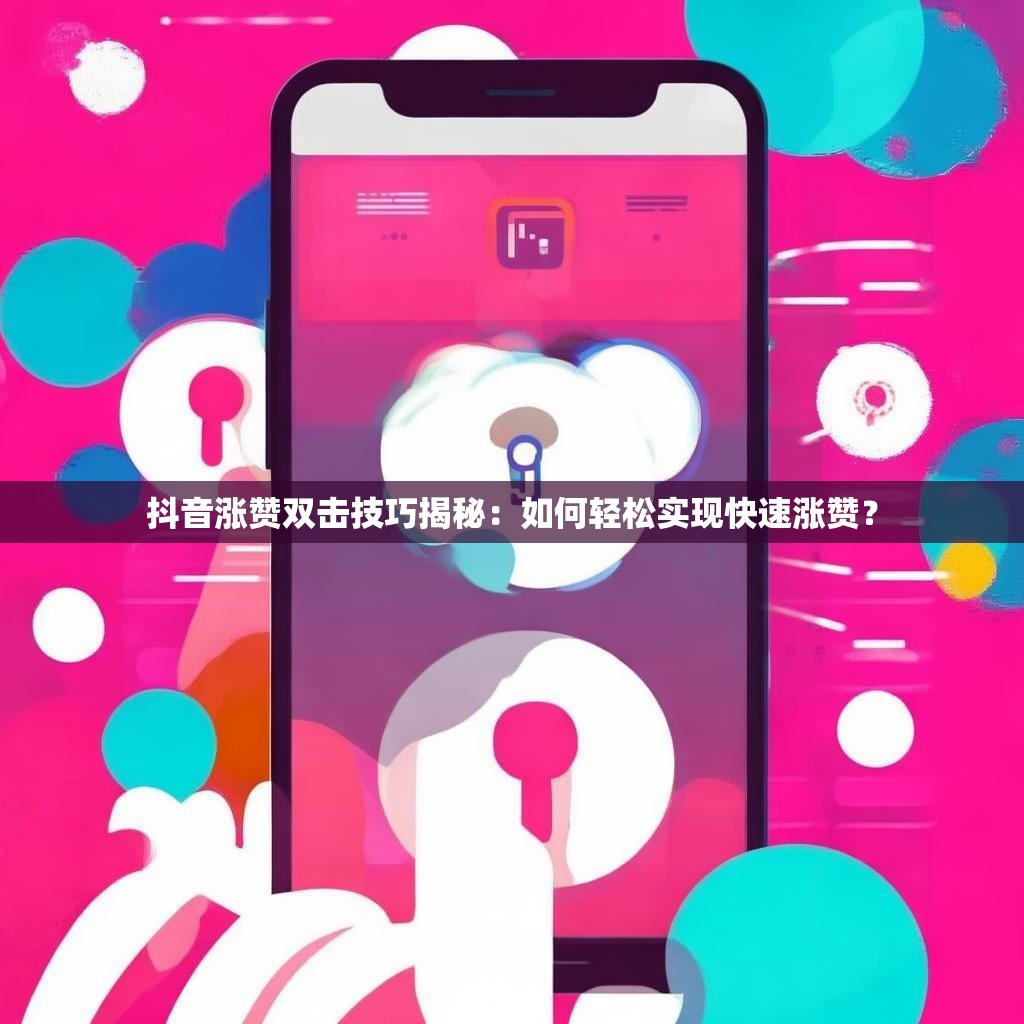 抖音涨赞双击技巧揭秘：如何轻松实现快速涨赞？