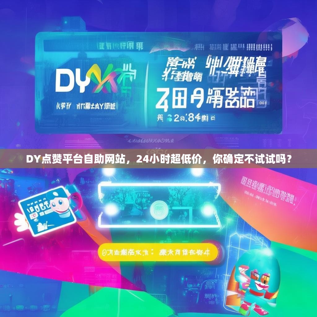 DY点赞平台自助网站，24小时超低价，你确定不试试吗？