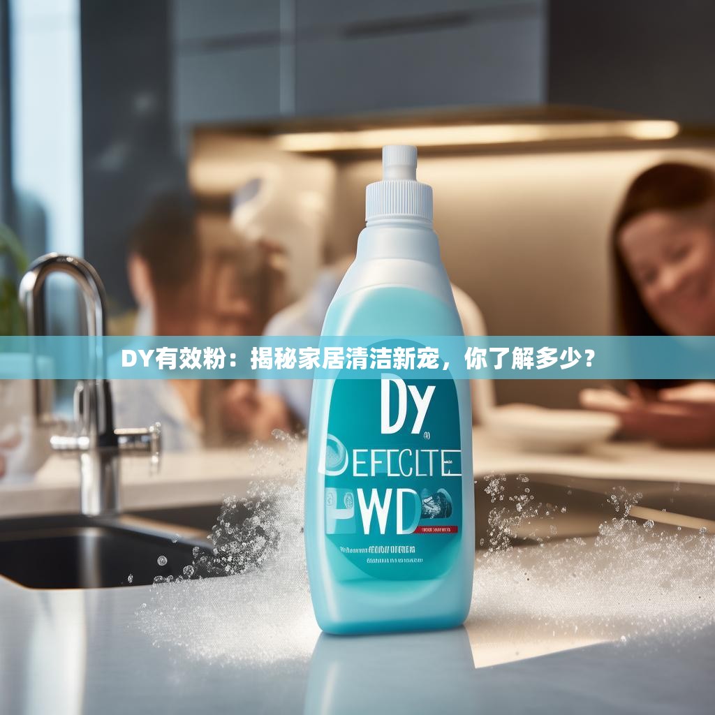 DY有效粉：揭秘家居清洁新宠，你了解多少？