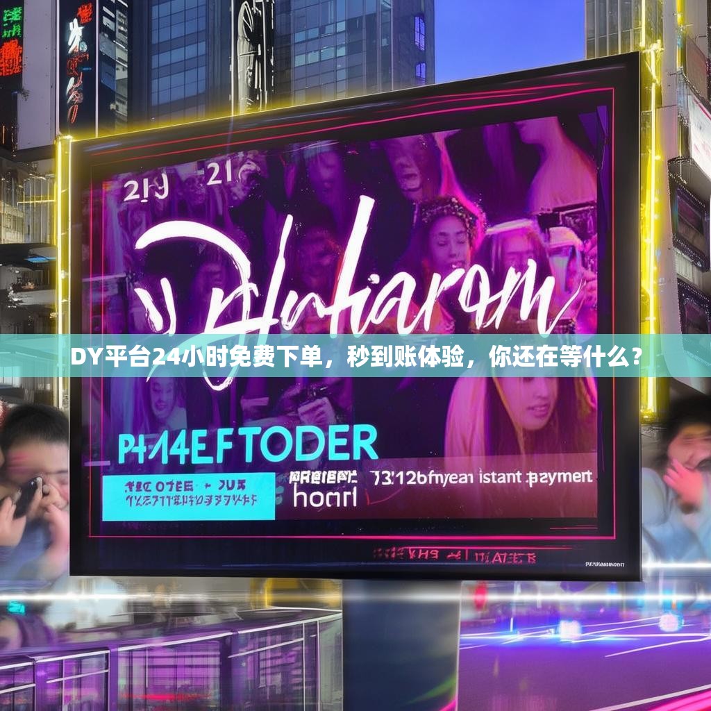 DY平台24小时免费下单，秒到账体验，你还在等什么？