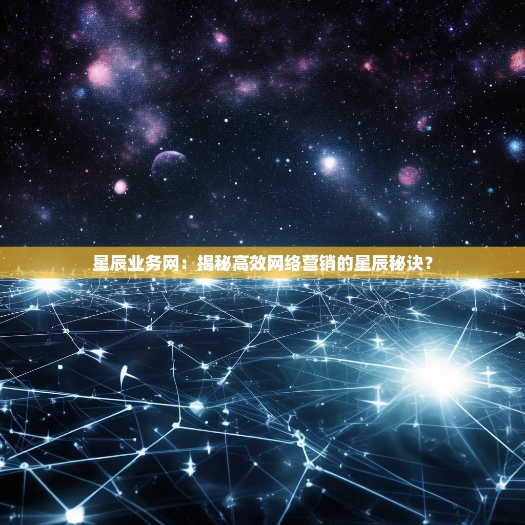 星辰业务网：揭秘高效网络营销的星辰秘诀？