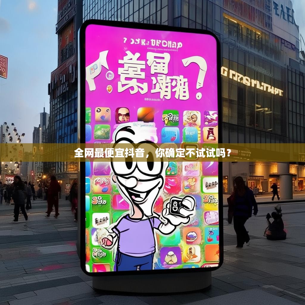 全网最便宜抖音,你确定不试试吗? 全网最便宜抖音,你确定不试试吗?