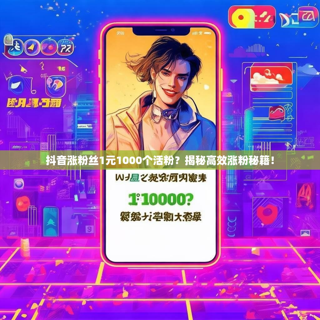 抖音涨粉丝1元1000个活粉？揭秘高效涨粉秘籍！