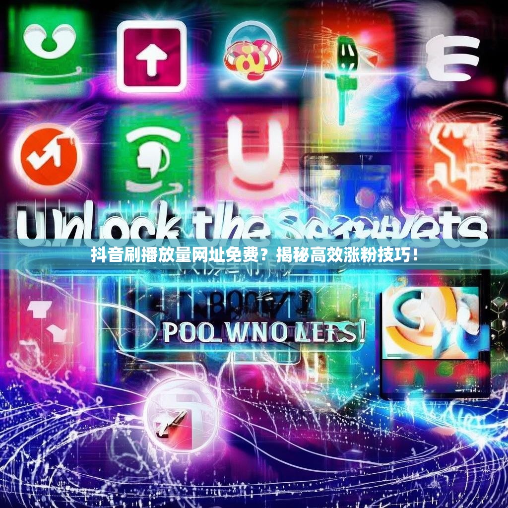 抖音刷播放量网址免费？揭秘高效涨粉技巧！