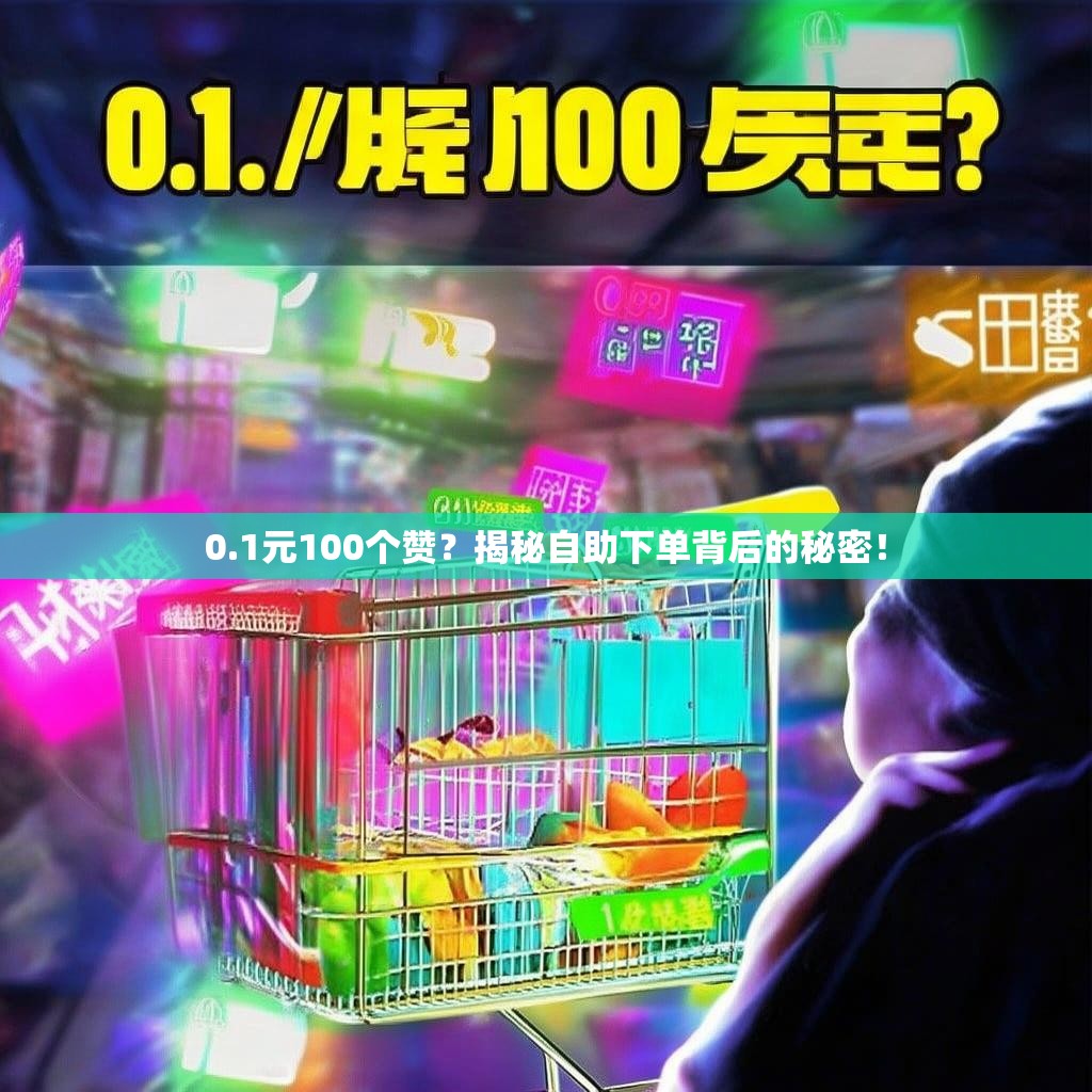 0.1元100个赞？揭秘自助下单背后的秘密！