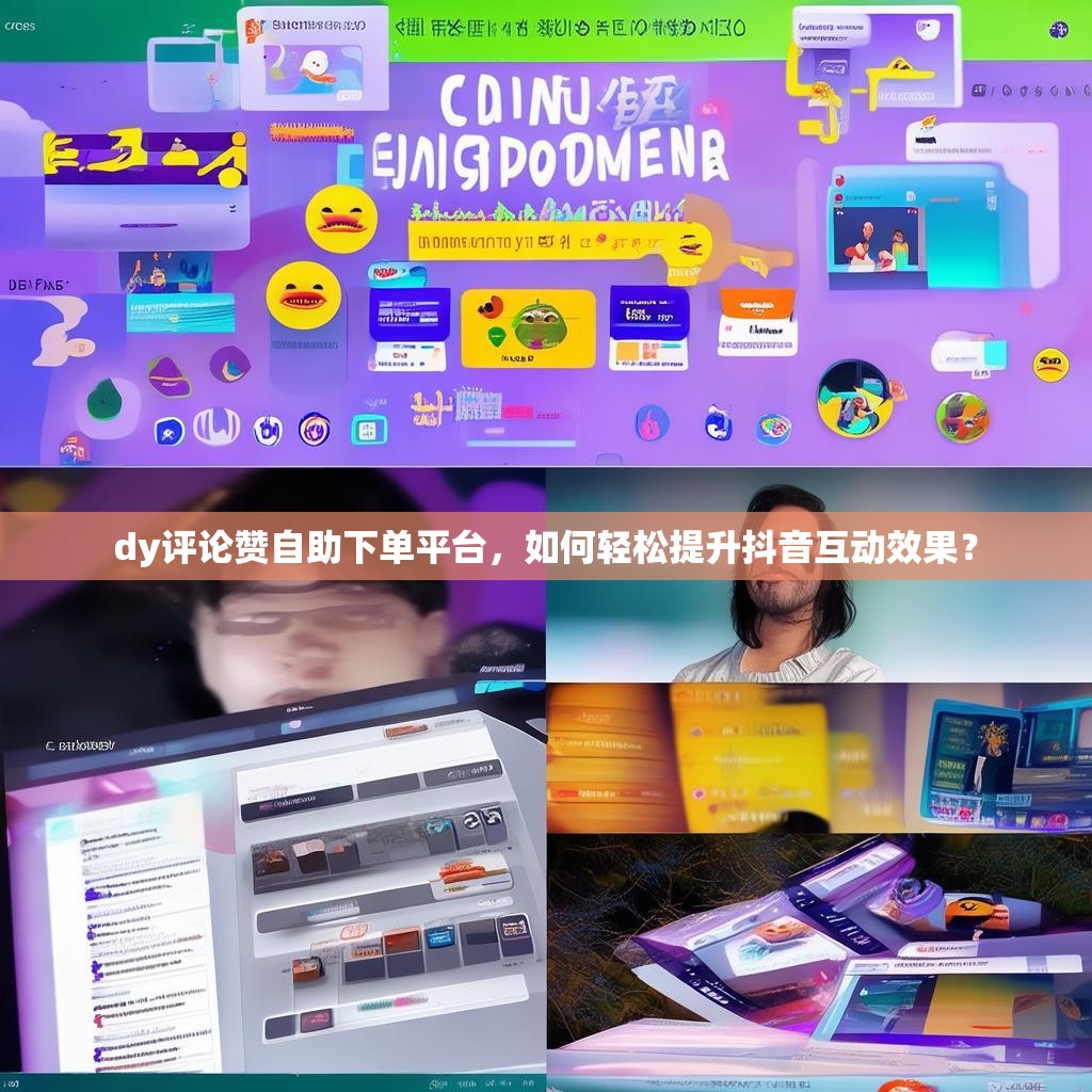 dy评论赞自助下单平台，如何轻松提升抖音互动效果？