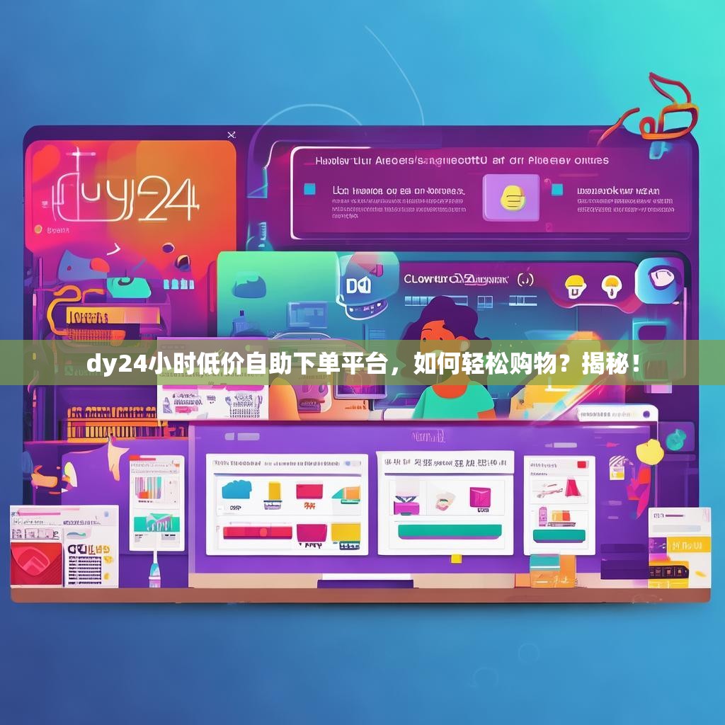 dy24小时低价自助下单平台，如何轻松购物？揭秘！