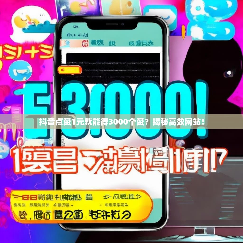 抖音点赞1元就能得3000个赞？揭秘高效网站！