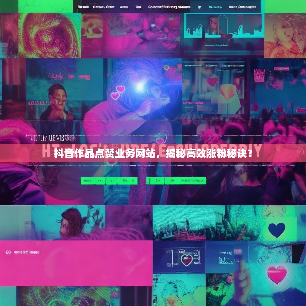 抖音作品点赞业务网站，揭秘高效涨粉秘诀？