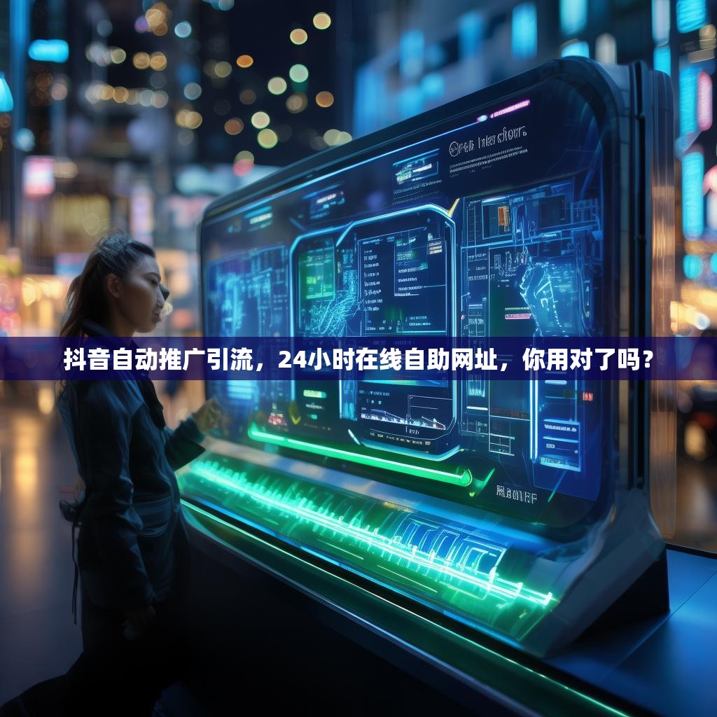 抖音自动推广引流，24小时在线自助网址，你用对了吗？