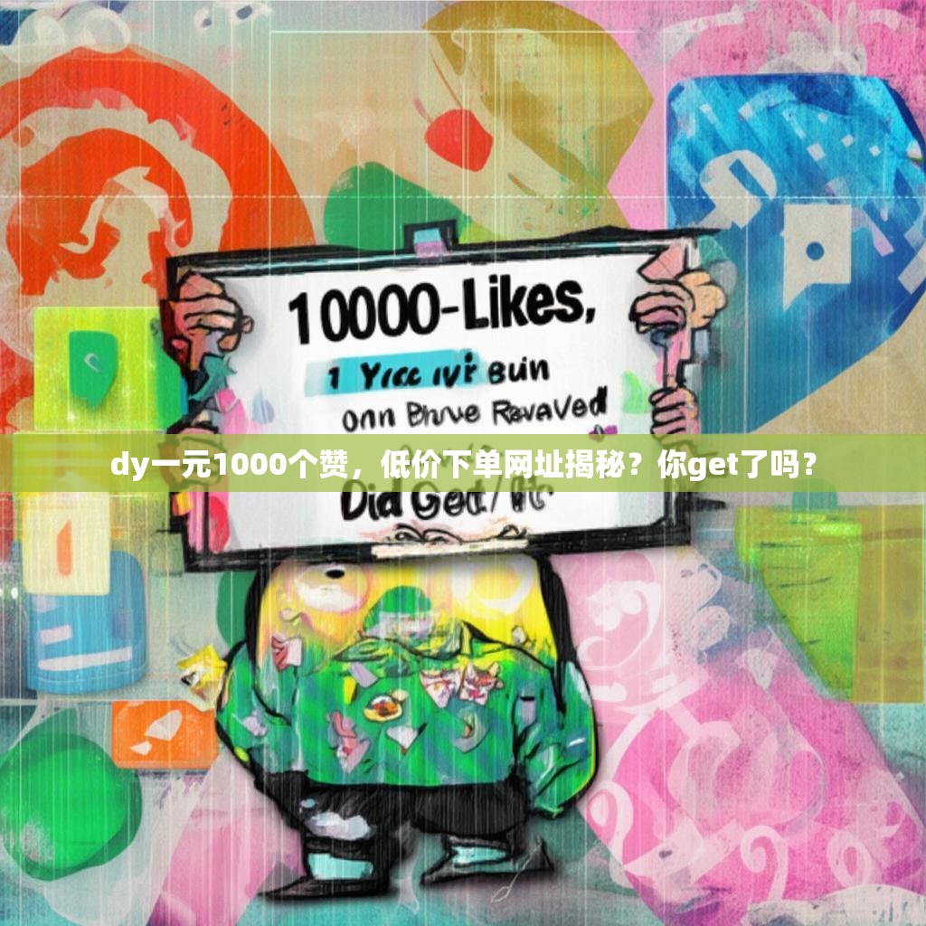 dy一元1000个赞，低价下单网址揭秘？你get了吗？
