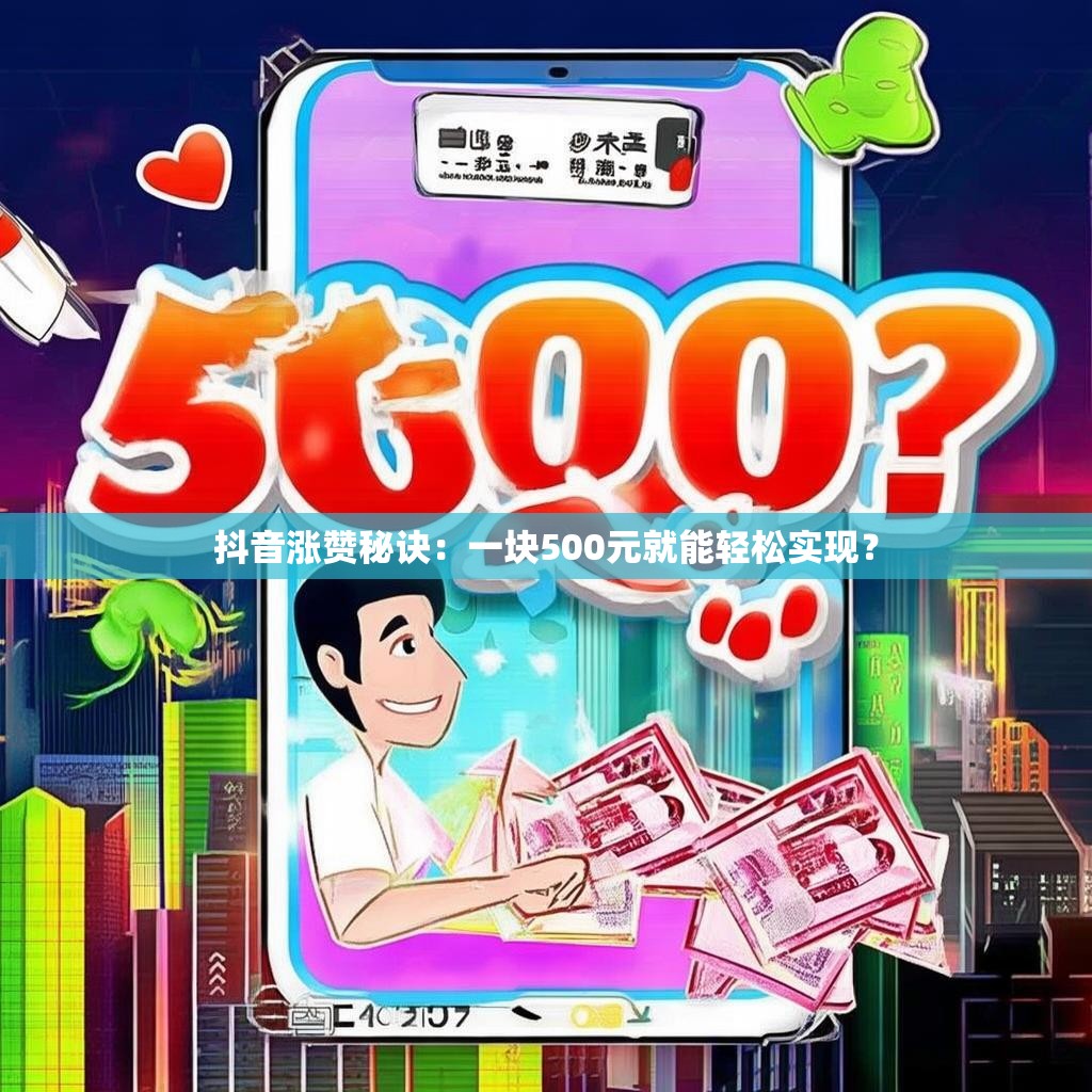 抖音涨赞秘诀：一块500元就能轻松实现？