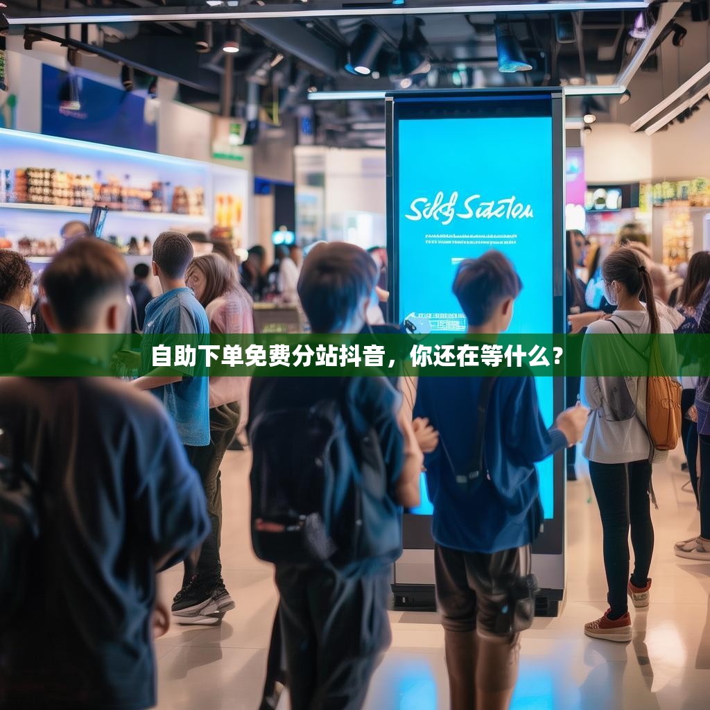 自助下单免费分站抖音，你还在等什么？