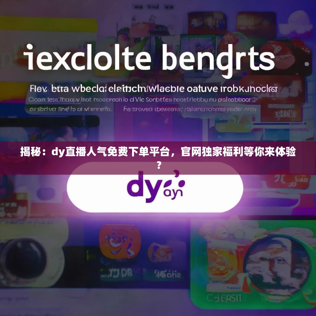 揭秘：dy直播人气免费下单平台，官网独家福利等你来体验？