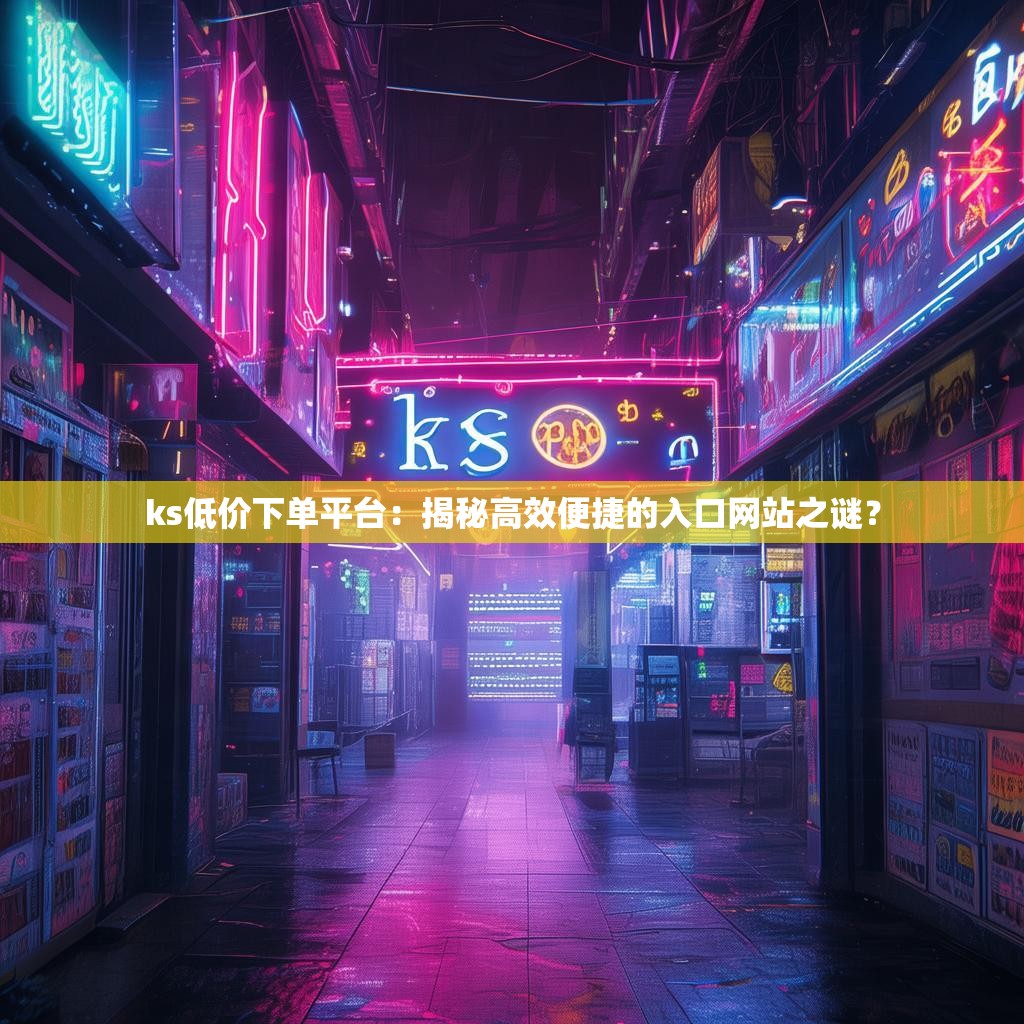 ks低价下单平台：揭秘高效便捷的入口网站之谜？