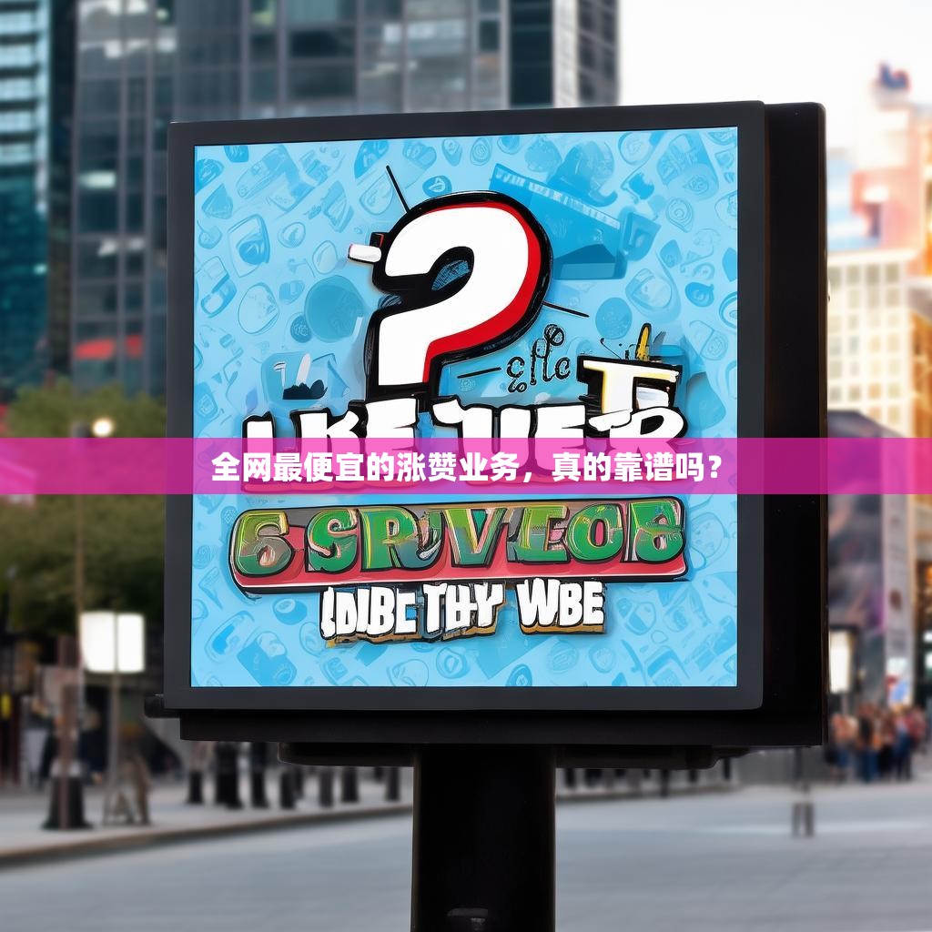 全网最便宜的涨赞业务，真的靠谱吗？