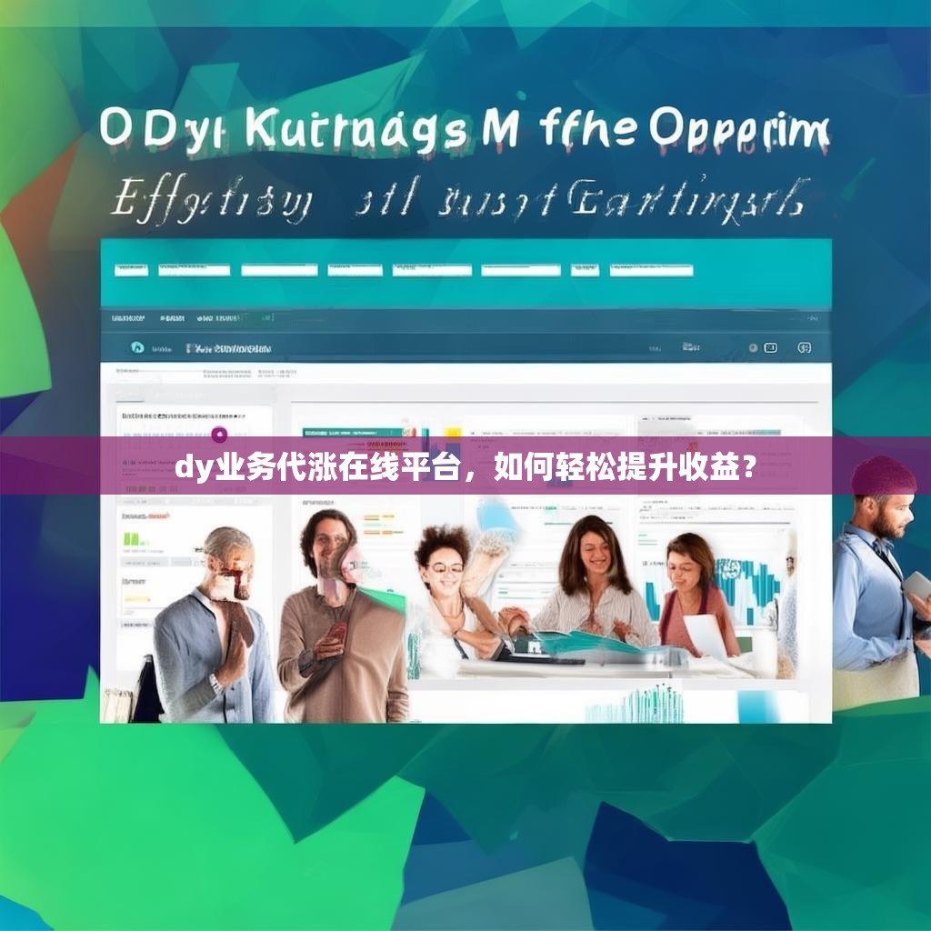 dy业务代涨在线平台，如何轻松提升收益？