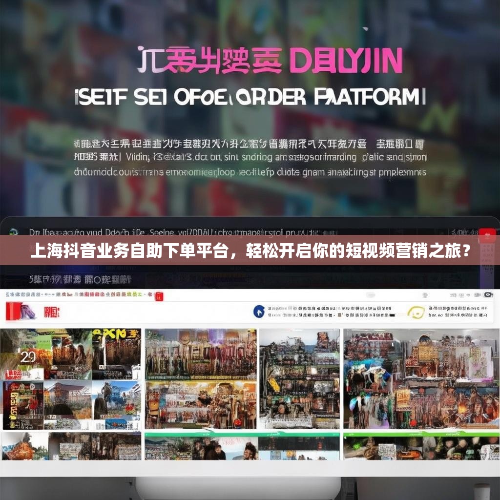 上海抖音业务自助下单平台，轻松开启你的短视频营销之旅？