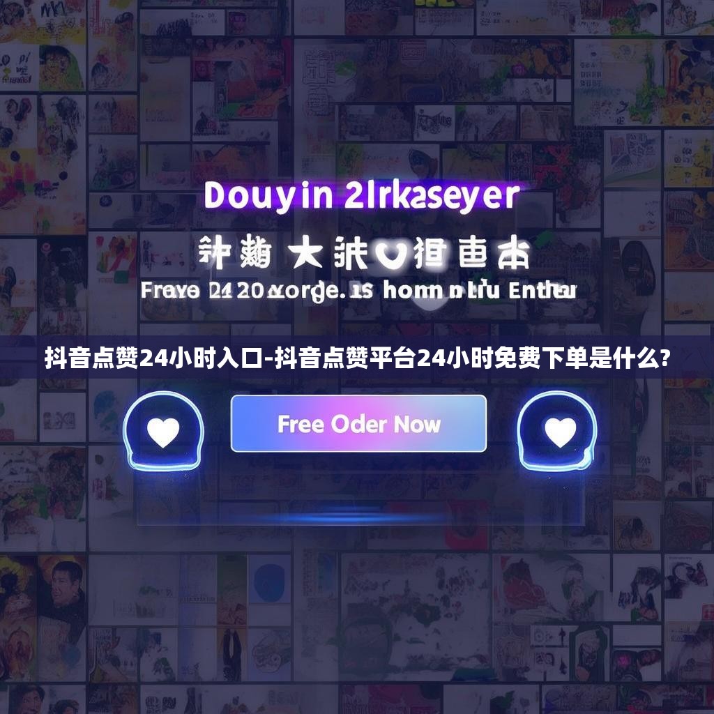 抖音点赞24小时入口-抖音点赞平台24小时免费下单是什么?