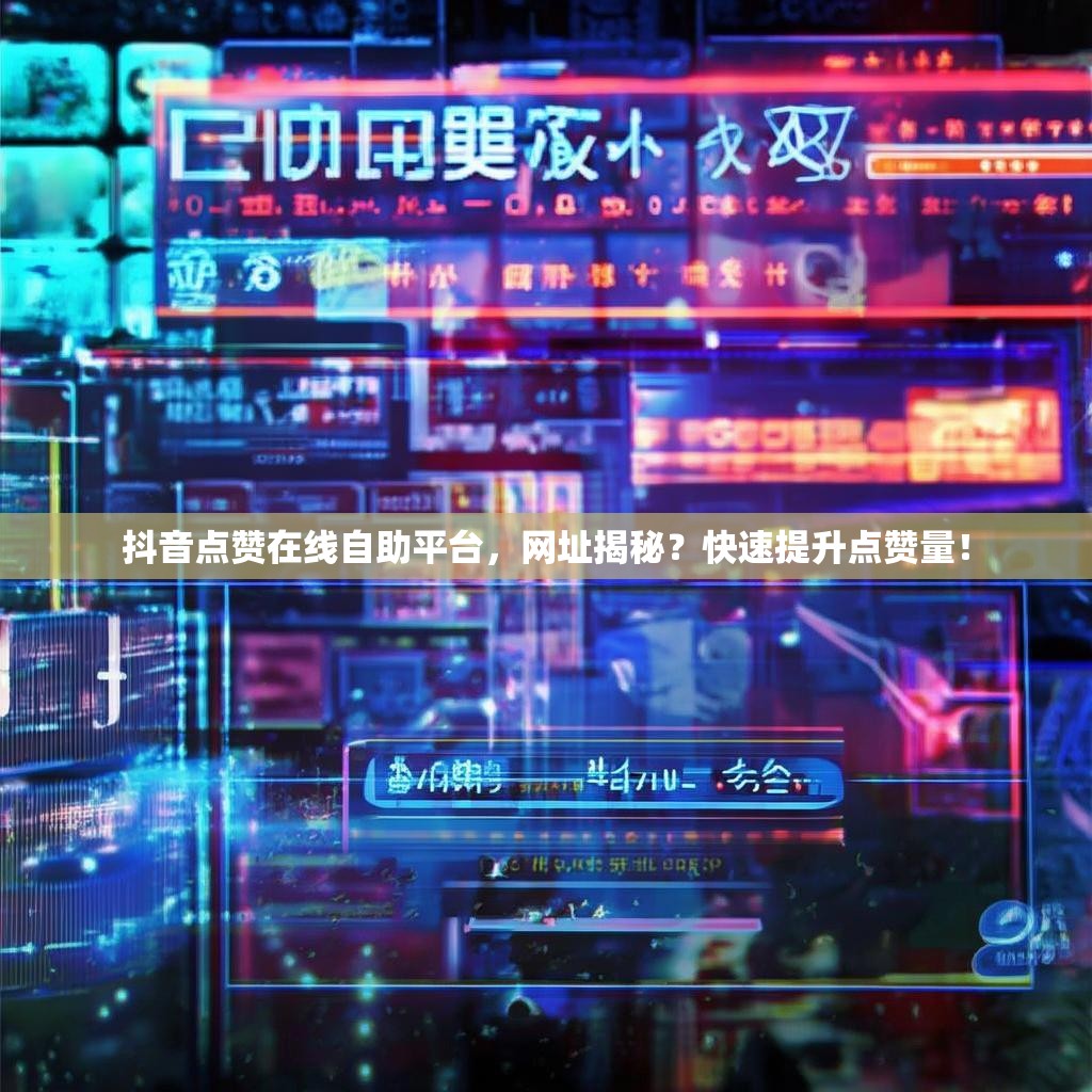 抖音点赞在线自助平台，网址揭秘？快速提升点赞量！