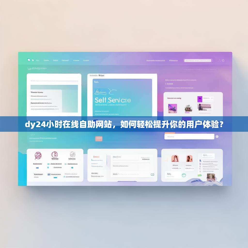 dy24小时在线自助网站，如何轻松提升你的用户体验？