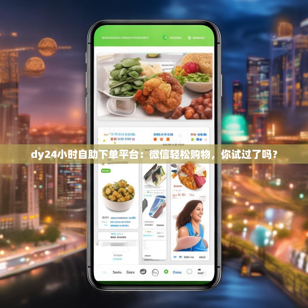 dy24小时自助下单平台：微信轻松购物，你试过了吗？