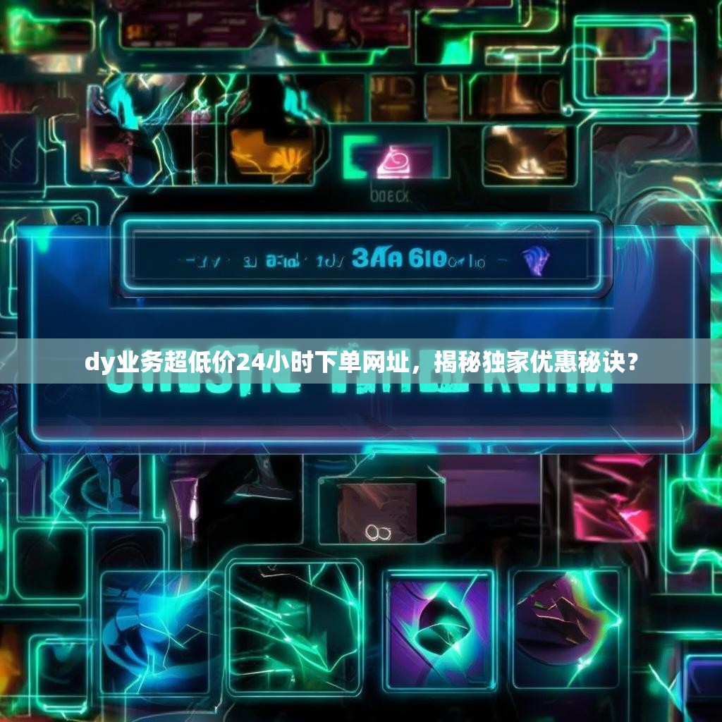 dy业务超低价24小时下单网址，揭秘独家优惠秘诀？