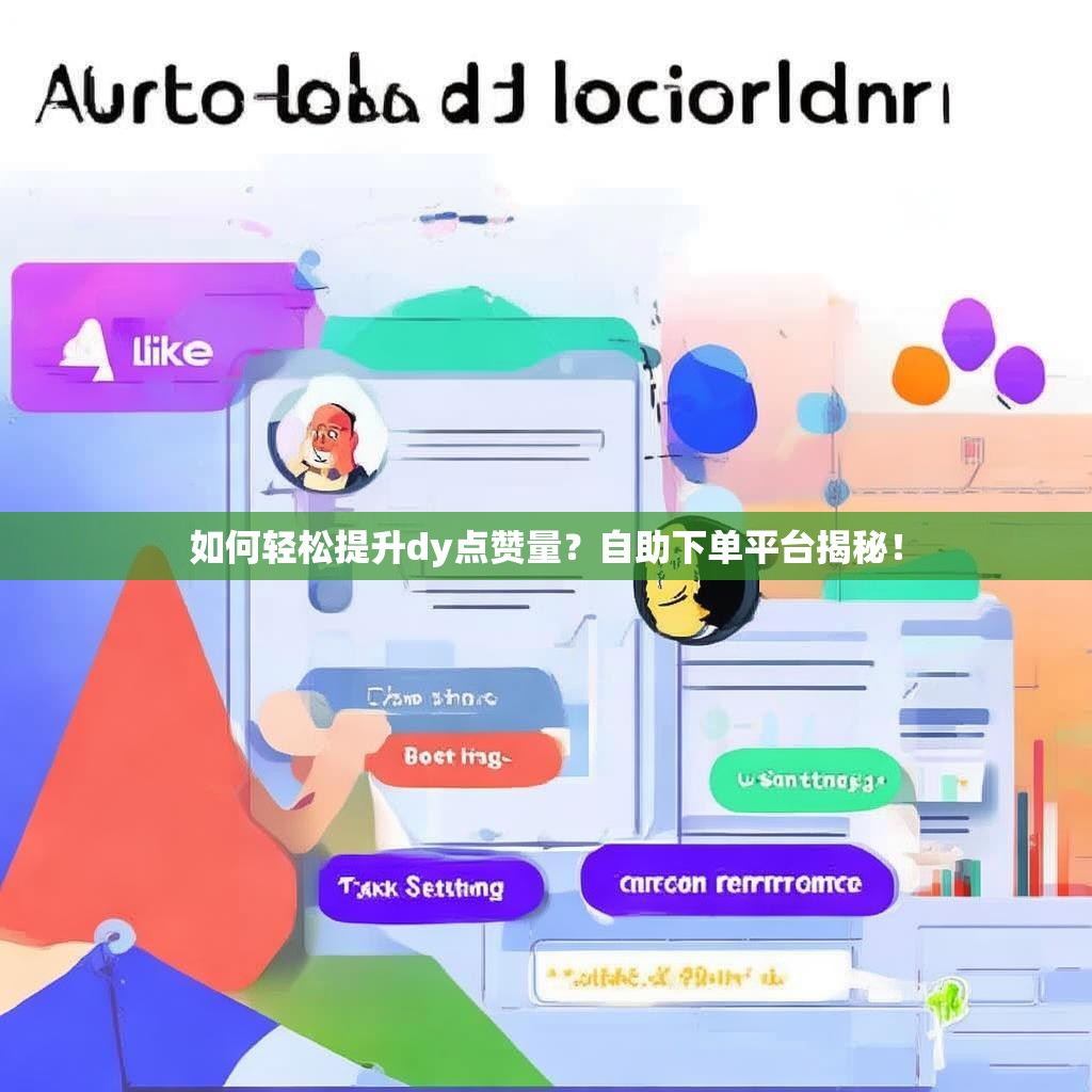 如何轻松提升dy点赞量？自助下单平台揭秘！