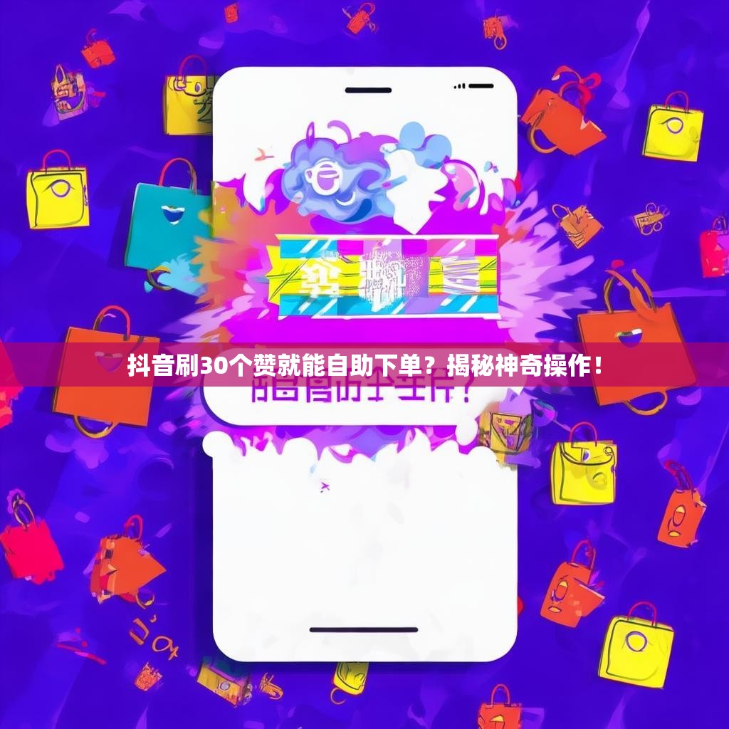 抖音刷30个赞就能自助下单？揭秘神奇操作！