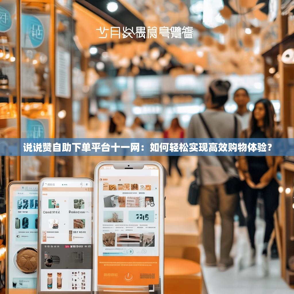 说说赞自助下单平台十一网：如何轻松实现高效购物体验？