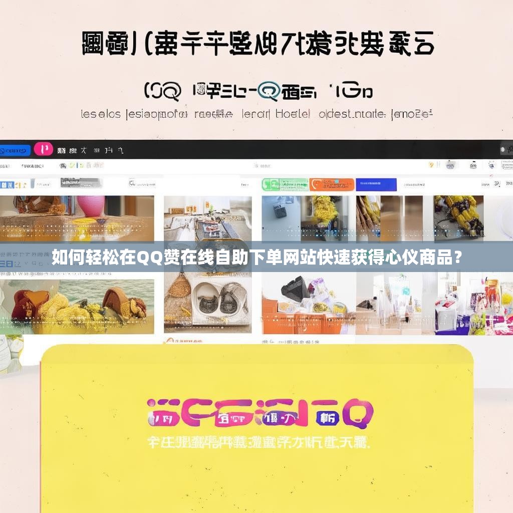 如何轻松在QQ赞在线自助下单网站快速获得心仪商品？