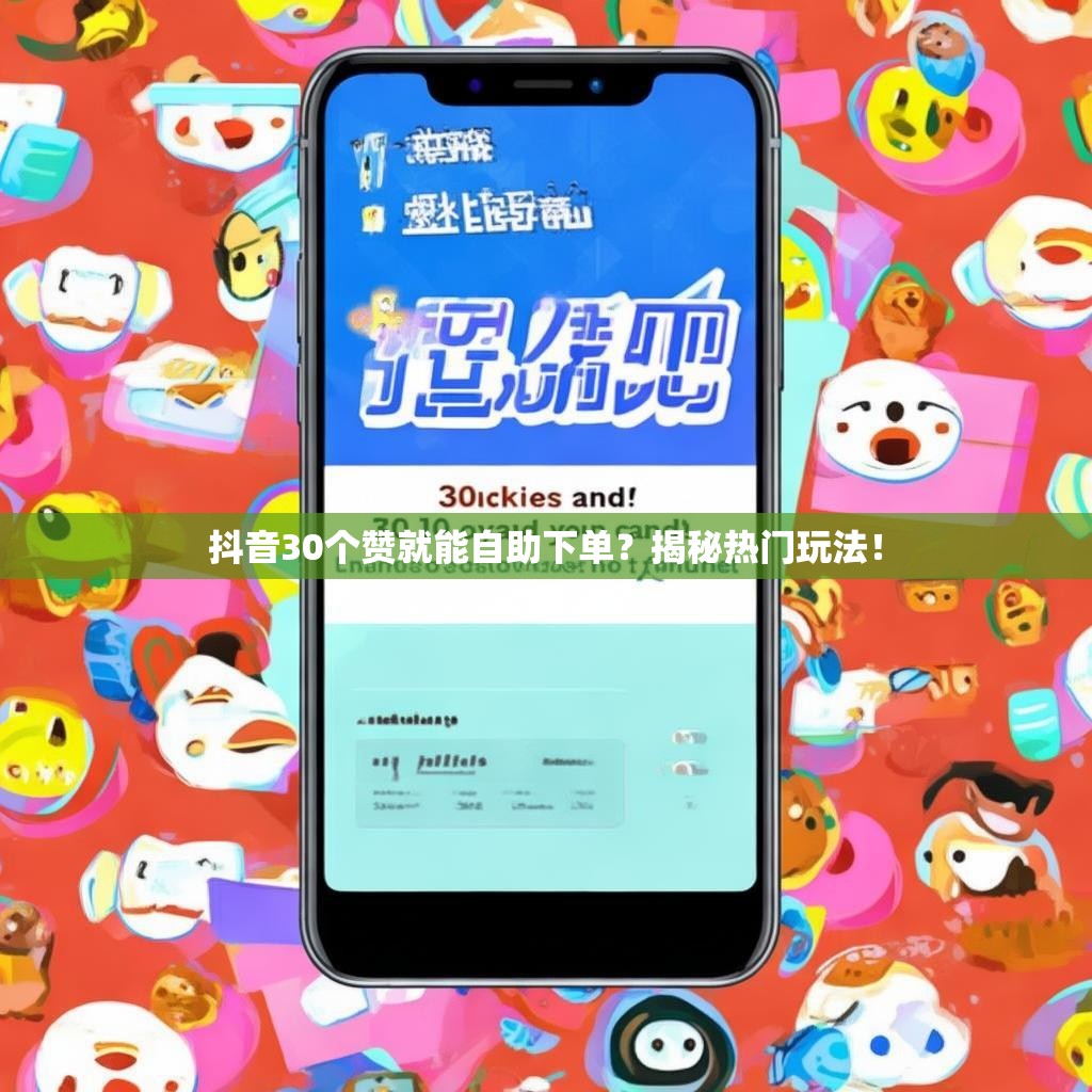 抖音30个赞就能自助下单？揭秘热门玩法！