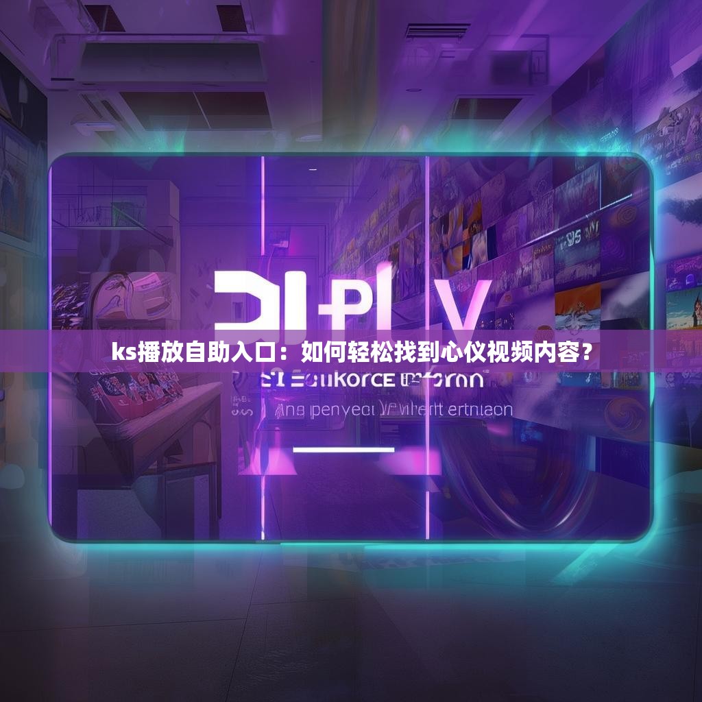 ks播放自助入口：如何轻松找到心仪视频内容？