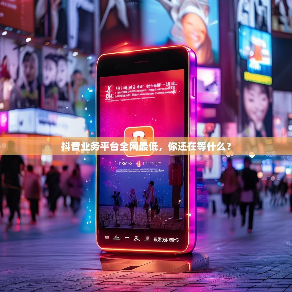 抖音业务平台全网最低，你还在等什么？