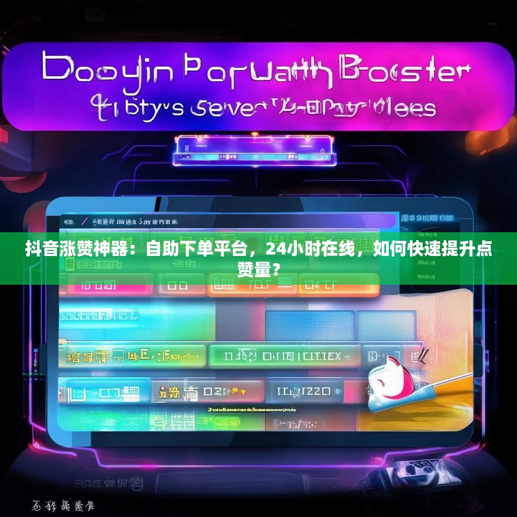 抖音涨赞神器：自助下单平台，24小时在线，如何快速提升点赞量？